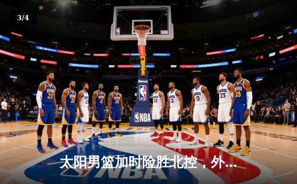 太阳男篮加时险胜北控，外援组合合砍65分助队锁定季后赛席位 - 3