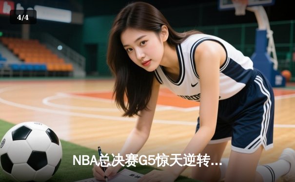 NBA总决赛G5惊天逆转：凯尔特人加时险胜勇士，塔图姆狂砍44分创纪录 - 4