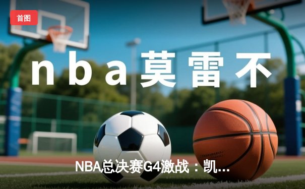 NBA总决赛G4激战：凯尔特人绝地反击，险胜勇士扳平总比分