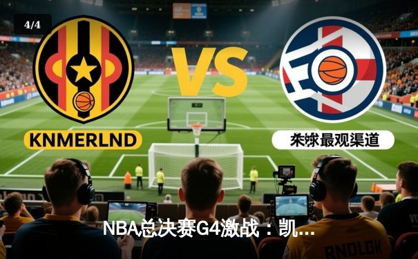 NBA总决赛G4激战：凯尔特人绝地反击，险胜勇士扳平总比分 - 4