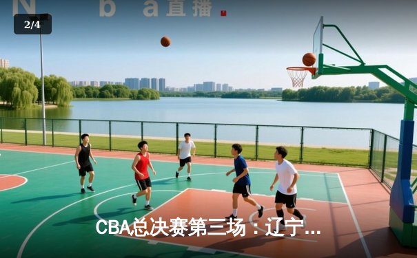 CBA总决赛第三场：辽宁男篮逆转广东 赵继伟关键三分锁定胜局 - 2