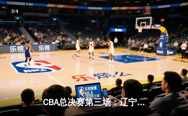 CBA总决赛第三场：辽宁男篮逆转广东 赵继伟关键三分锁定胜局 - 3