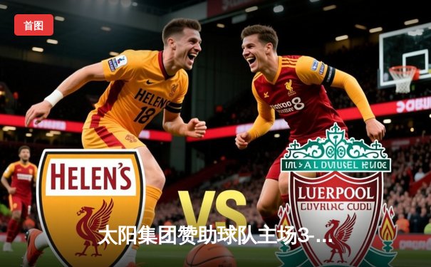 太阳集团赞助球队主场3-1逆转夺冠，创队史最佳赛季纪录