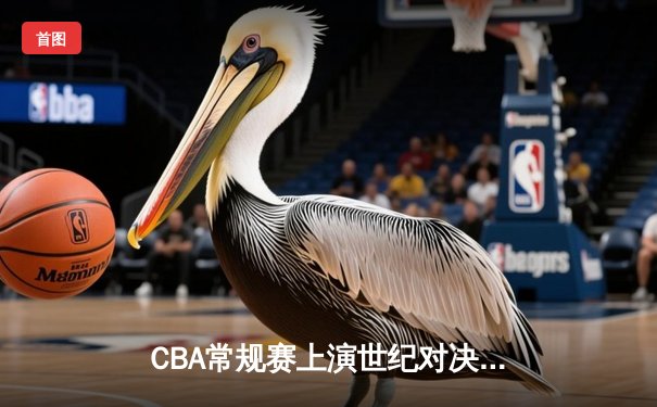 CBA常规赛上演世纪对决 辽宁本钢加时险胜广东华南虎