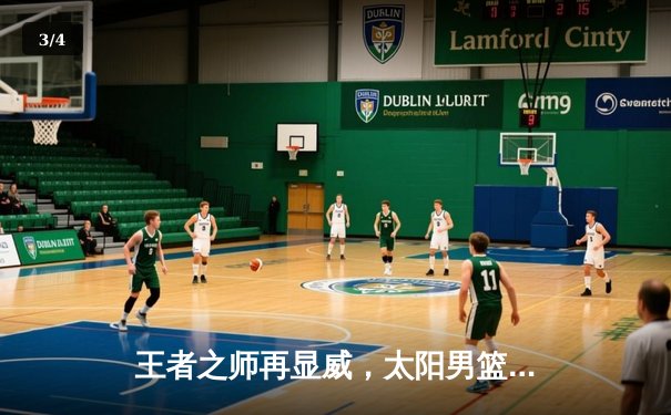 王者之师再显威，太阳男篮加时鏖战力克劲敌闪电队 - 3