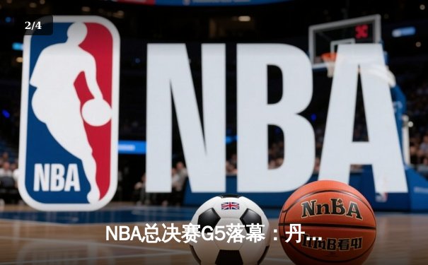 NBA总决赛G5落幕：丹佛掘金主场力克迈阿密热火，约基奇三双带队夺冠在望 - 2