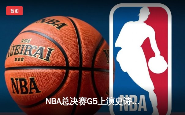 NBA总决赛G5上演史诗逆转 独行侠加时险胜凯尔特人总分2-3