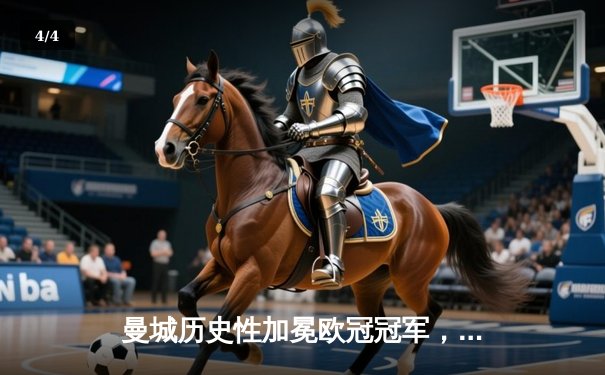 曼城历史性加冕欧冠冠军，决赛激战国际米兰精彩落幕 - 4