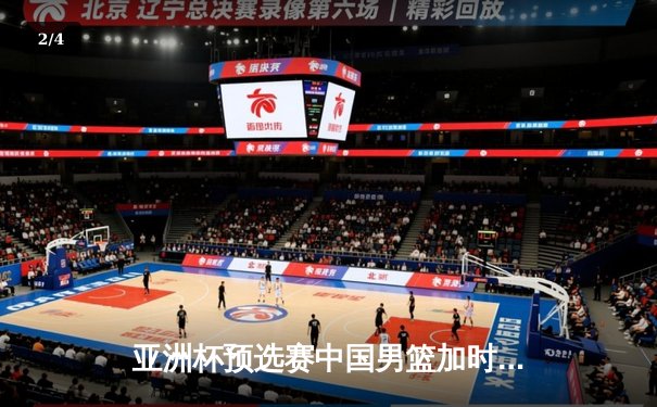 亚洲杯预选赛中国男篮加时险胜韩国 周琦27分12篮板统治内线 - 2