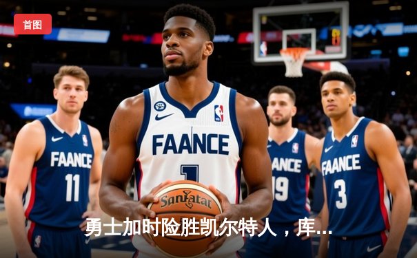 勇士加时险胜凯尔特人，库里狂砍44分率队逆转，总决赛悬念再起