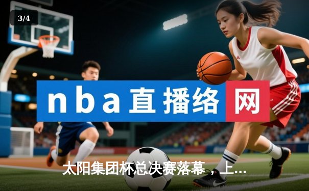 太阳集团杯总决赛落幕，上海东方惊天逆转广东华南虎夺冠 - 3