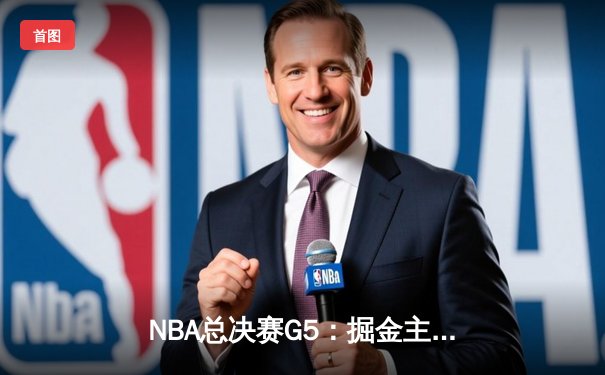 NBA总决赛G5：掘金主场力克热火，约基奇40+三双率队夺赛点