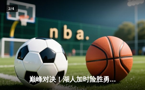 巅峰对决！湖人加时险胜勇士，詹姆斯40+三双力挽狂澜 - 2