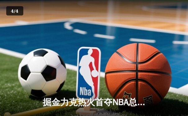 掘金力克热火首夺NBA总冠军 约基奇荣膺FMVP - 4