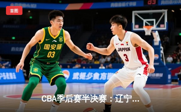 CBA季后赛半决赛：辽宁本钢逆转广东宏远，张镇麟37分创生涯新高
