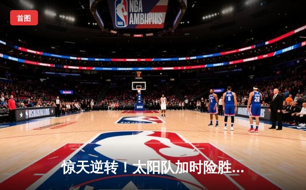 惊天逆转！太阳队加时险胜雷霆，杜兰特狂砍42分献关键封盖