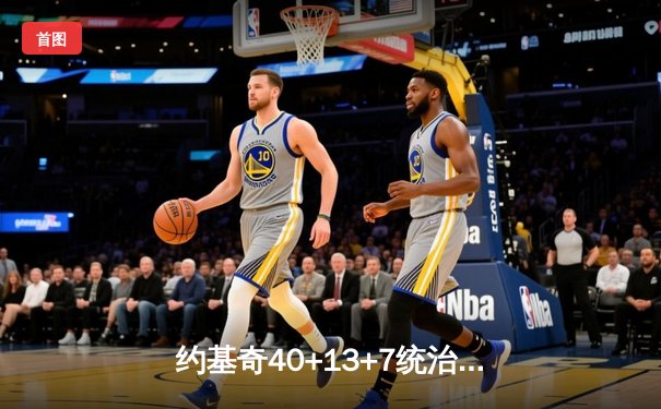 约基奇40+13+7统治天王山，掘金逆转森林狼总比分3-2领先