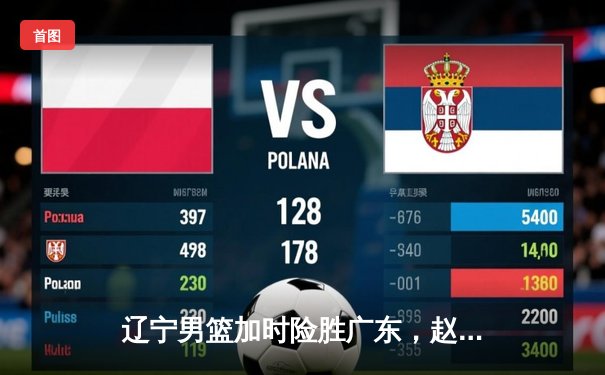 辽宁男篮加时险胜广东，赵继伟37分率队夺赛点