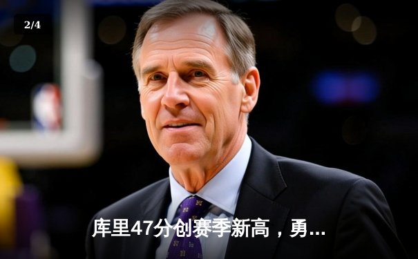 库里47分创赛季新高，勇士加时险胜国王迎三连胜 - 2