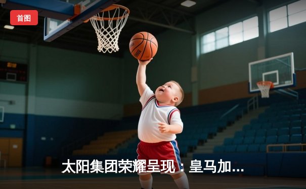 太阳集团荣耀呈现：皇马加时鏖战4-1逆转马竞，本泽马戴帽锁定胜局