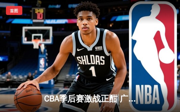 CBA季后赛激战正酣 广东宏远加时险胜辽宁本钢挺进总决赛