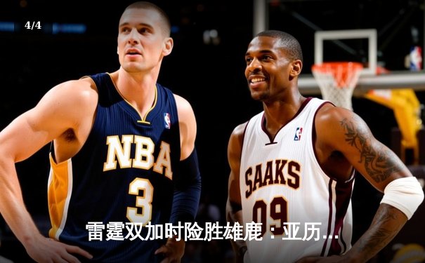 雷霆双加时险胜雄鹿：亚历山大45分创生涯新高，字母哥空砍三双难救主 - 4