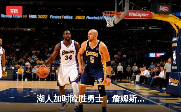 湖人加时险胜勇士，詹姆斯关键三分续写传奇