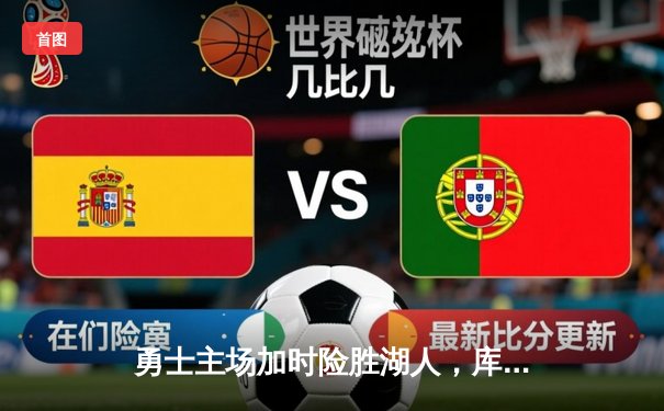 勇士主场加时险胜湖人，库里38分力挽狂澜助球队守住季后赛希望