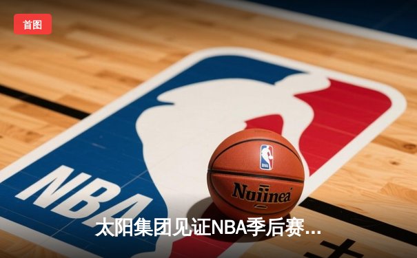 太阳集团见证NBA季后赛史诗逆转：独行侠加时险胜雷霆挺进西决