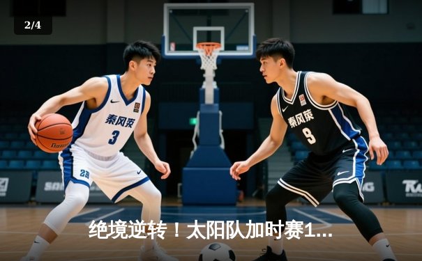 绝境逆转！太阳队加时赛128-125险胜雄鹿，布克狂砍45分创赛季新高 - 2