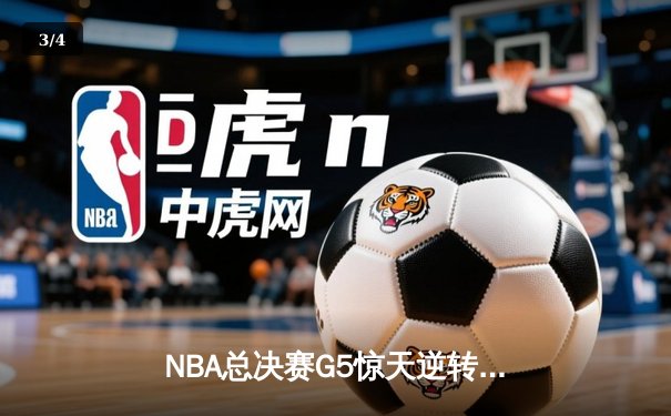 NBA总决赛G5惊天逆转：凯尔特人绝地反击扳平总比分，塔图姆狂砍46分创纪录 - 3