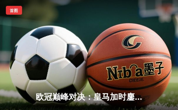 欧冠巅峰对决：皇马加时鏖战3-2力克拜仁，维尼修斯双响封王