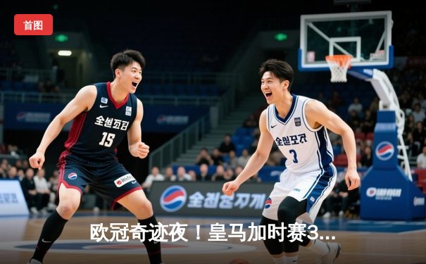 欧冠奇迹夜！皇马加时赛3-1逆转曼城 本泽马双响导演史诗级晋级