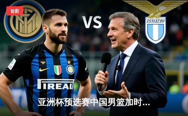 亚洲杯预选赛中国男篮加时险胜日本 胡金秋23+13统治内线