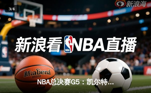 NBA总决赛G5：凯尔特人绝境重生，霍勒迪关键封盖锁定胜局 - 3