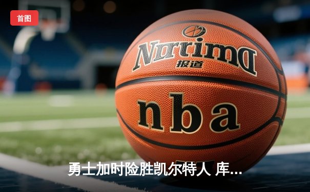 勇士加时险胜凯尔特人 库里43分导演惊天逆转