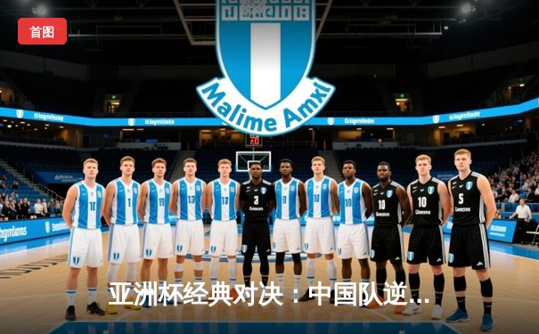 亚洲杯经典对决：中国队逆转日本队昂首挺进四强