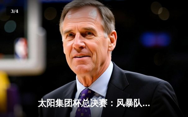 太阳集团杯总决赛：风暴队加时绝杀卫冕冠军，赵睿狂砍45分创纪录 - 3