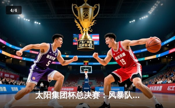太阳集团杯总决赛：风暴队加时绝杀卫冕冠军，李俊豪35分创纪录 - 4