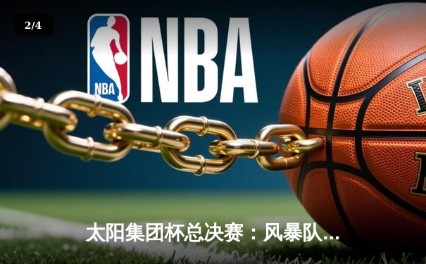 太阳集团杯总决赛：风暴队加时险胜雷霆，李伟豪35分荣膺MVP - 2