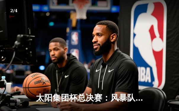 太阳集团杯总决赛：风暴队加时险胜雷霆，李俊狂砍45分加冕MVP - 2