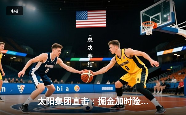 太阳集团直击：掘金加时险胜勇士，约基奇三双创纪录，库里空砍44分 - 4