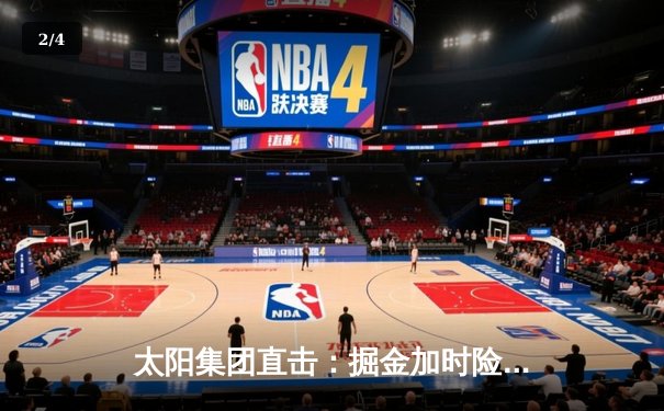 太阳集团直击：掘金加时险胜勇士，约基奇三双创纪录，库里空砍44分 - 2