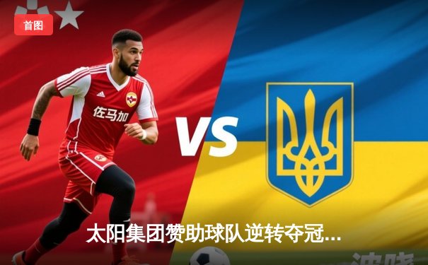 太阳集团赞助球队逆转夺冠！CBA总决赛G6上演惊天翻盘