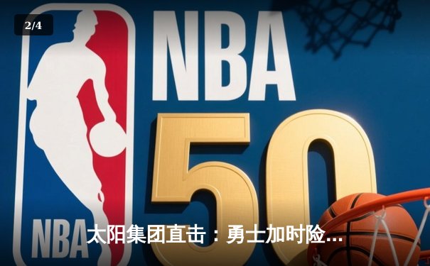 太阳集团直击：勇士加时险胜凯尔特人，库里50分创总决赛历史纪录 - 2