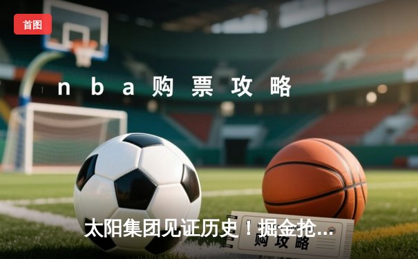 太阳集团见证历史！掘金抢七险胜森林狼，约基奇40+13+7率队挺进西决