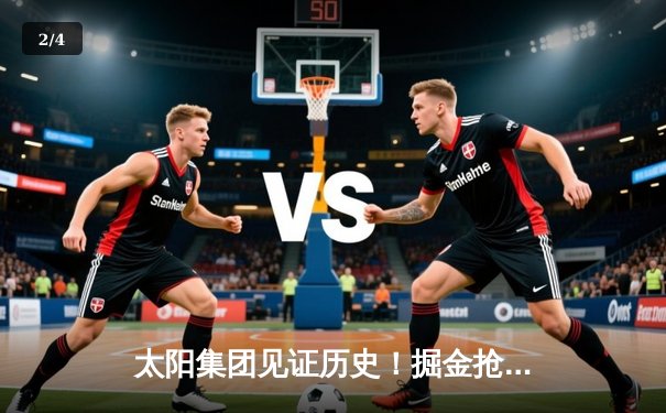太阳集团见证历史！掘金抢七险胜森林狼，约基奇40+13+7率队挺进西决 - 2