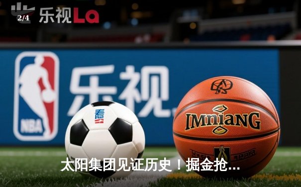 太阳集团见证历史！掘金抢七险胜森林狼，约基奇40+13+7率队挺进西决 - 2