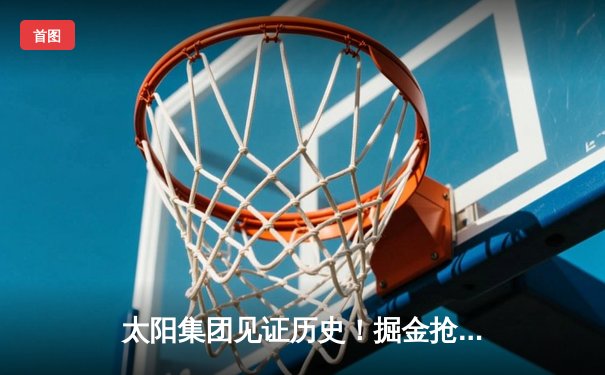 太阳集团见证历史！掘金抢七险胜森林狼，约基奇40+13+7率队挺进西决