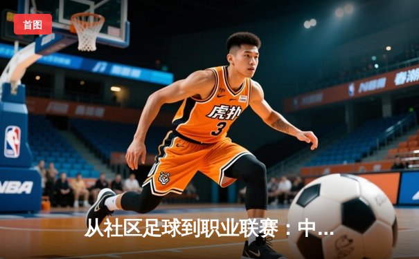 从社区足球到职业联赛：中国草根体育的崛起与挑战